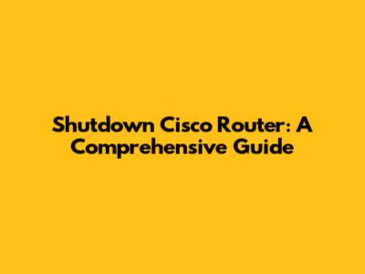Shutdown Cisco Router: A Comprehensive Guide