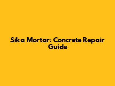 Sika Mortar: Concrete Repair Guide