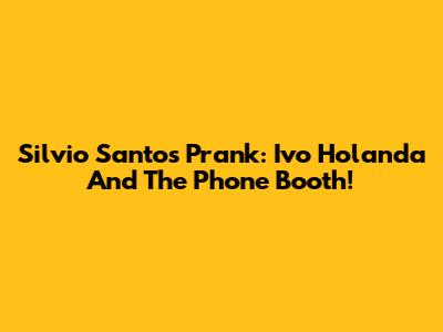 Silvio Santos' Prank: Ivo Holanda And The Phone Booth!