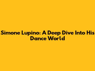 Simone Lupino: A Deep Dive Into His Dance World