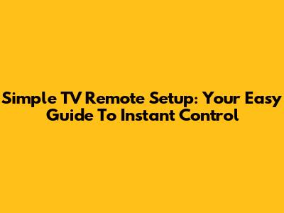 Simple TV Remote Setup: Your Easy Guide To Instant Control