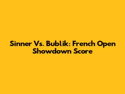 Sinner Vs. Bublik: French Open Showdown Score