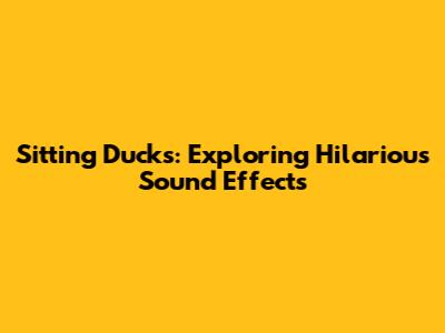 Sitting Ducks: Exploring Hilarious Sound Effects