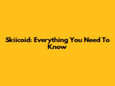 Skiicoid: Everything You Need To Know