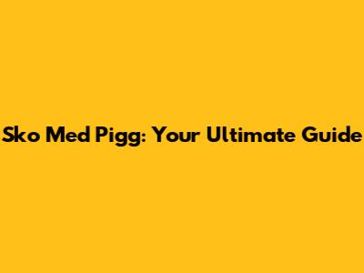 Sko Med Pigg: Your Ultimate Guide