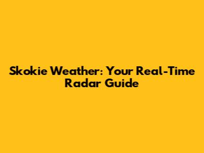 Skokie Weather: Your Real-Time Radar Guide