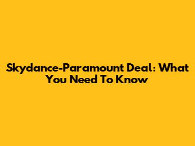Skydance-Paramount Deal: What You Need To Know