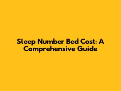 Sleep Number Bed Cost: A Comprehensive Guide