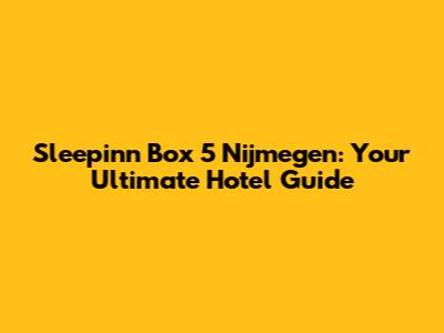 Sleepinn Box 5 Nijmegen: Your Ultimate Hotel Guide