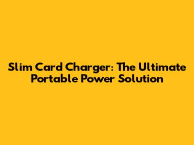 Slim Card Charger: The Ultimate Portable Power Solution