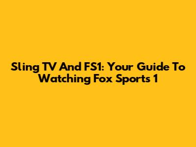 Sling TV And FS1: Your Guide To Watching Fox Sports 1