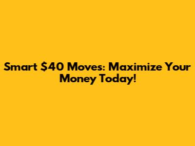 Smart $40 Moves: Maximize Your Money Today!