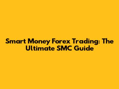 Smart Money Forex Trading: The Ultimate SMC Guide