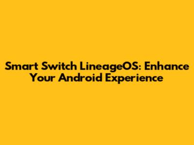 Smart Switch LineageOS: Enhance Your Android Experience