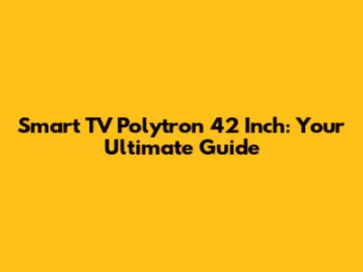 Smart TV Polytron 42 Inch: Your Ultimate Guide