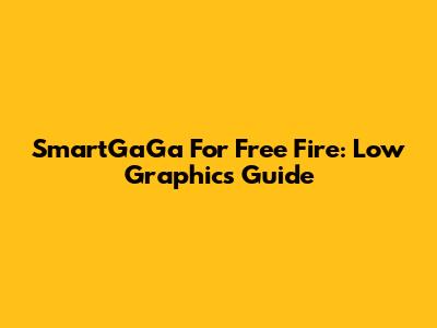 SmartGaGa For Free Fire: Low Graphics Guide