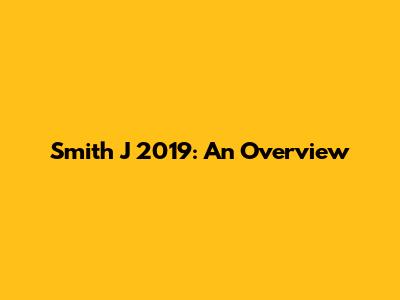 Smith J 2019: An Overview