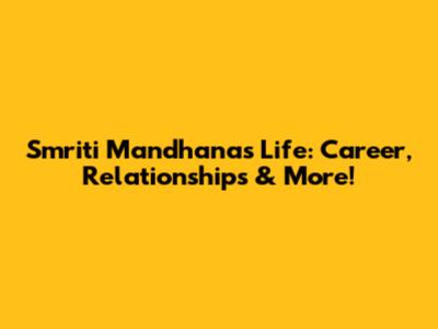 Smriti Mandhana's Life: Career, Relationships & More!