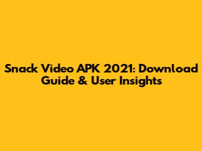 Snack Video APK 2021: Download Guide & User Insights
