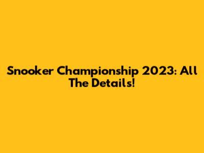 Snooker Championship 2023: All The Details!