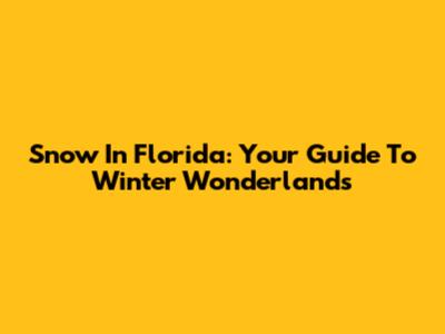 Snow In Florida: Your Guide To Winter Wonderlands
