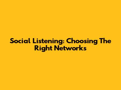 Social Listening: Choosing The Right Networks