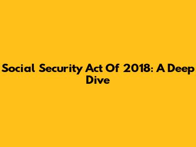 Social Security Act Of 2018: A Deep Dive