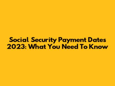 Social Security Payment Dates 2023: What You Need To Know