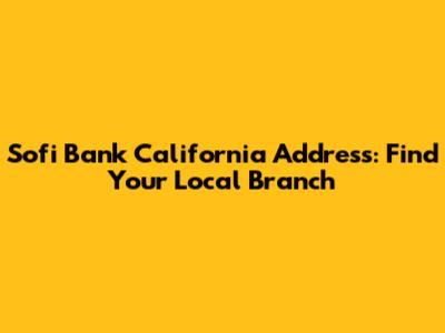 Sofi Bank California Address: Find Your Local Branch