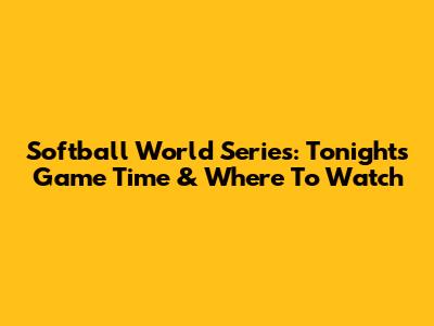 Softball World Series: Tonight's Game Time & Where To Watch