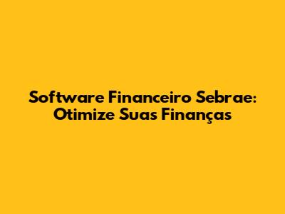 Software Financeiro Sebrae: Otimize Suas Finanças