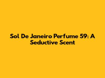 Sol De Janeiro Perfume 59: A Seductive Scent