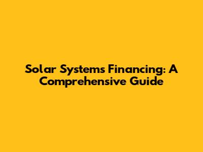 Solar Systems Financing: A Comprehensive Guide