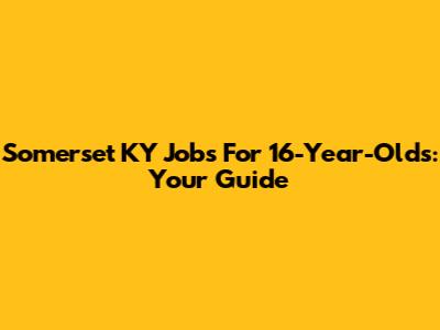 Somerset KY Jobs For 16-Year-Olds: Your Guide