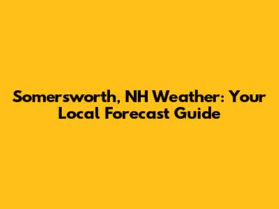 Somersworth, NH Weather: Your Local Forecast Guide