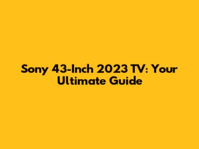 Sony 43-Inch 2023 TV: Your Ultimate Guide