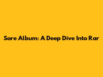 Sore Album: A Deep Dive Into Rar