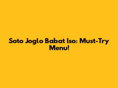 Soto Joglo Babat Iso: Must-Try Menu!