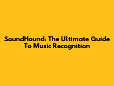 SoundHound: The Ultimate Guide To Music Recognition