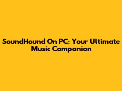 SoundHound On PC: Your Ultimate Music Companion