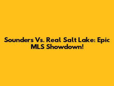 Sounders Vs. Real Salt Lake: Epic MLS Showdown!