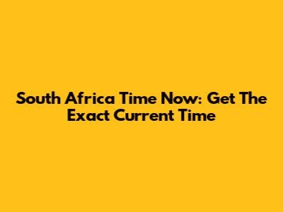 South Africa Time Now: Get The Exact Current Time