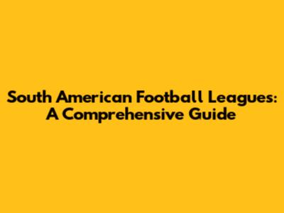 South American Football Leagues: A Comprehensive Guide