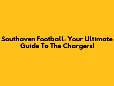 Southaven Football: Your Ultimate Guide To The Chargers!
