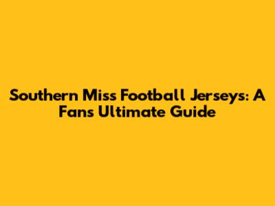 Southern Miss Football Jerseys: A Fan's Ultimate Guide