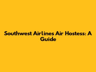 Southwest Airlines Air Hostess: A Guide