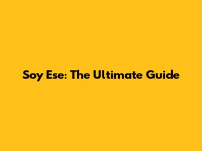 Soy Ese: The Ultimate Guide