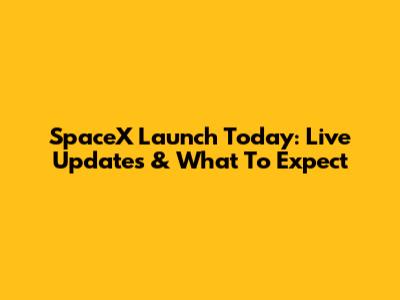 SpaceX Launch Today: Live Updates & What To Expect