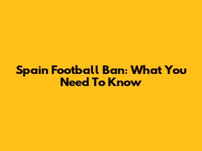 Spain Football Ban: What You Need To Know