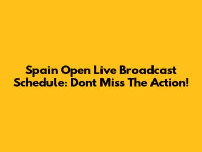 Spain Open Live Broadcast Schedule: Don't Miss The Action!